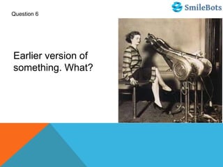Question 6
Earlier version of
something. What?
 