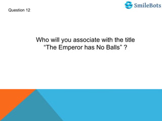 Question 12
Who will you associate with the title
“The Emperor has No Balls” ?
 