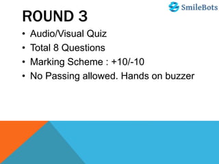 ROUND 3
• Audio/Visual Quiz
• Total 8 Questions
• Marking Scheme : +10/-10
• No Passing allowed. Hands on buzzer
 