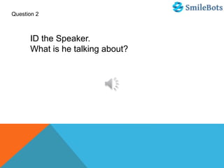 Question 2
ID the Speaker.
What is he talking about?
 