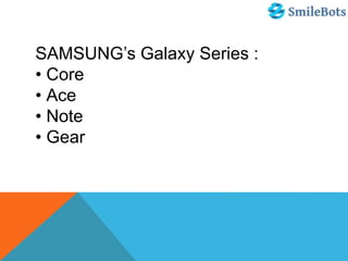 SAMSUNG’s Galaxy Series :
• Core
• Ace
• Note
• Gear
 