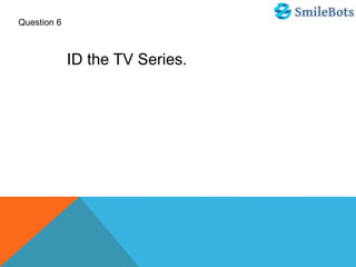 Question 6
ID the TV Series.
 