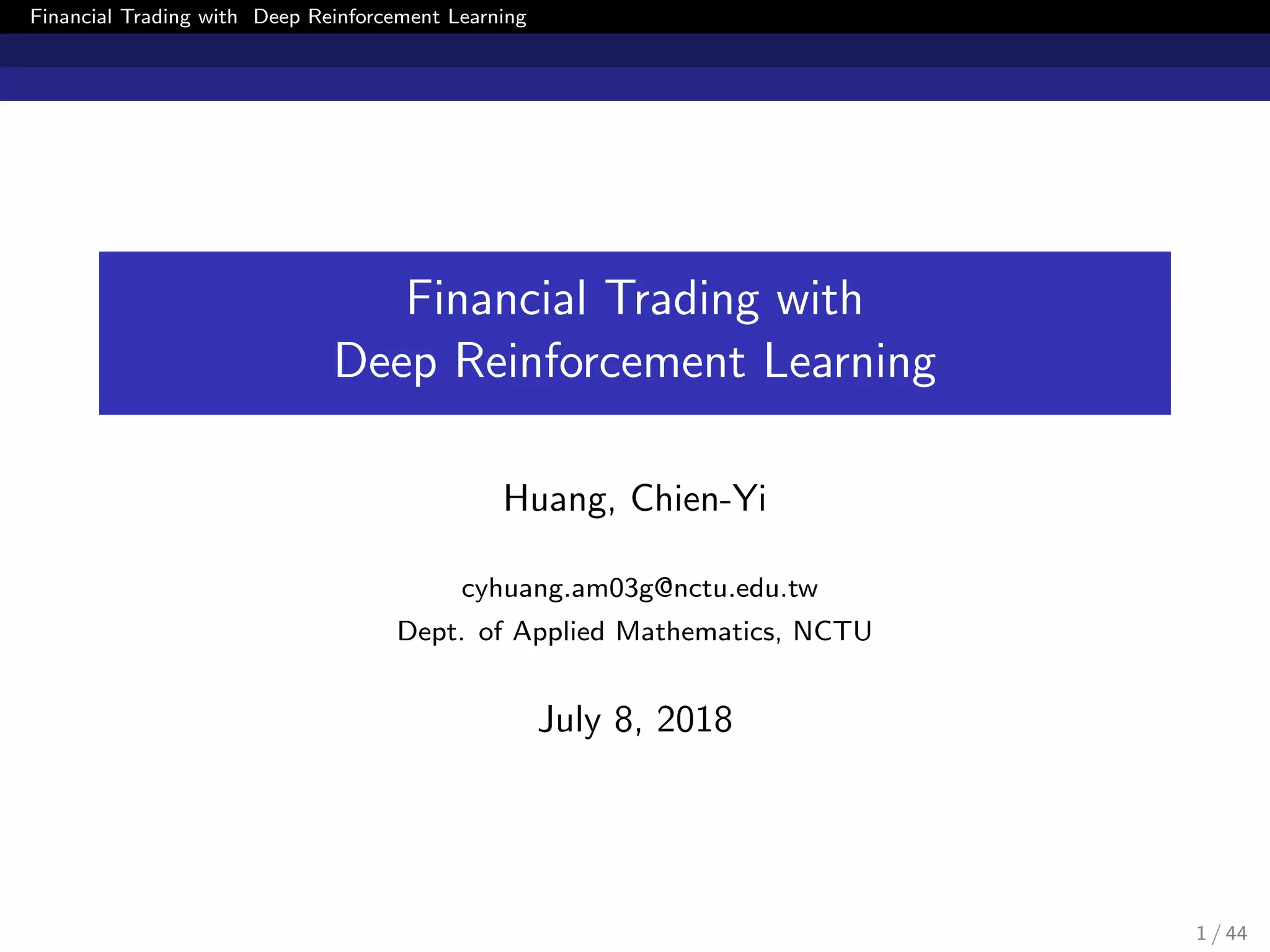 Financial Trading with Deep Reinforcement Learning
Financial Trading with
Deep Reinforcement Learning
Huang, Chien-Yi
cyhuang.am03g@nctu.edu.tw
Dept. of Applied Mathematics, NCTU
July 8, 2018
1 / 44
 
