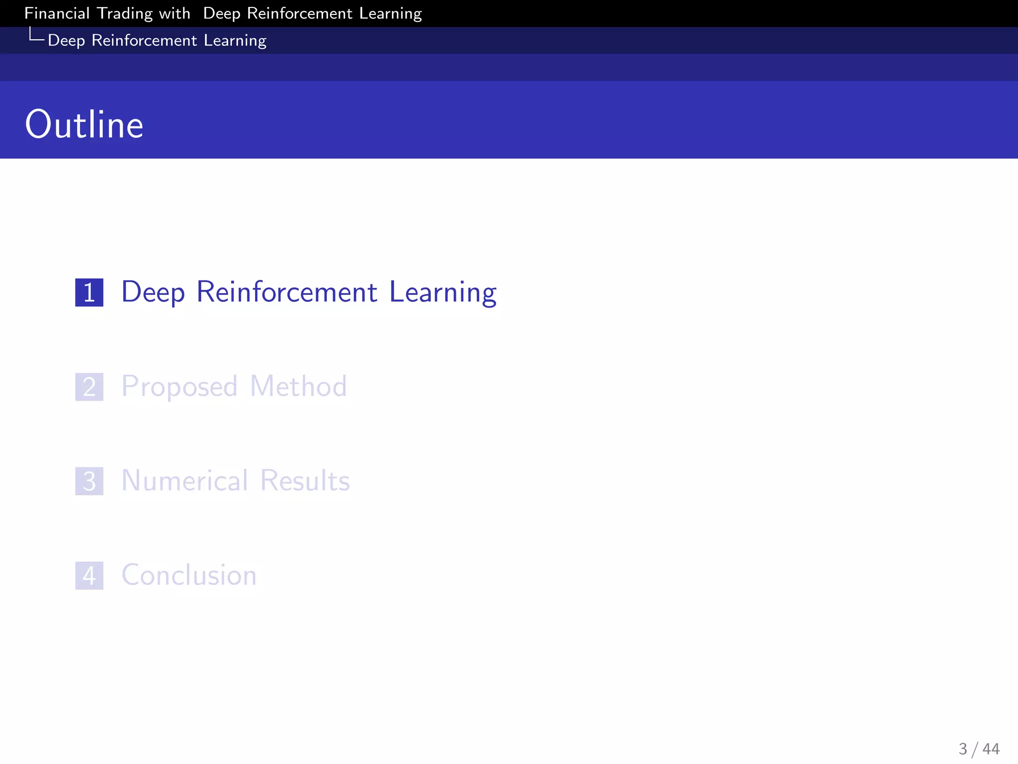 Financial Trading with Deep Reinforcement Learning
Deep Reinforcement Learning
Outline
1 Deep Reinforcement Learning
2 Proposed Method
3 Numerical Results
4 Conclusion
3 / 44
 