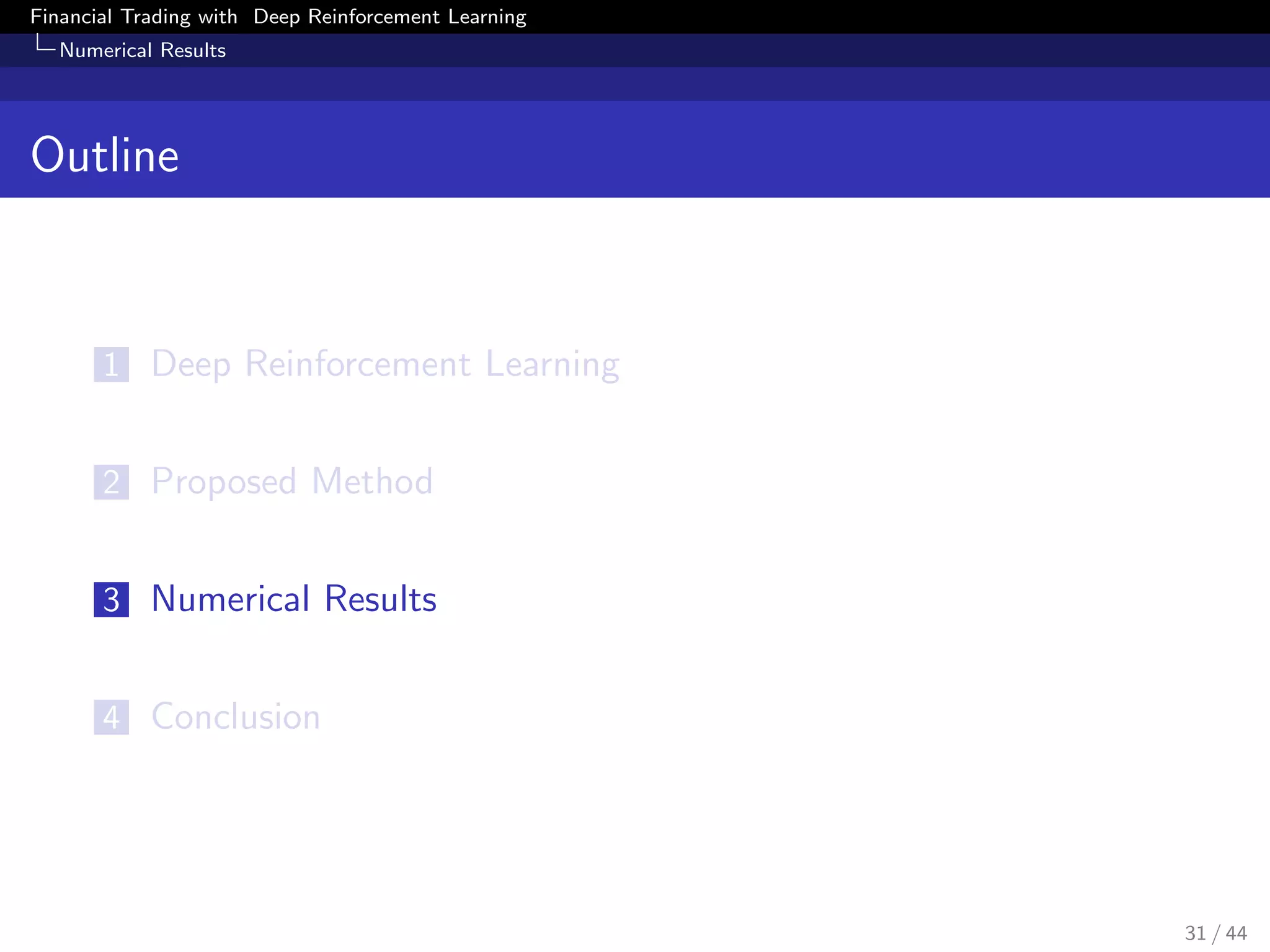 Financial Trading with Deep Reinforcement Learning
Numerical Results
Outline
1 Deep Reinforcement Learning
2 Proposed Method
3 Numerical Results
4 Conclusion
31 / 44
 