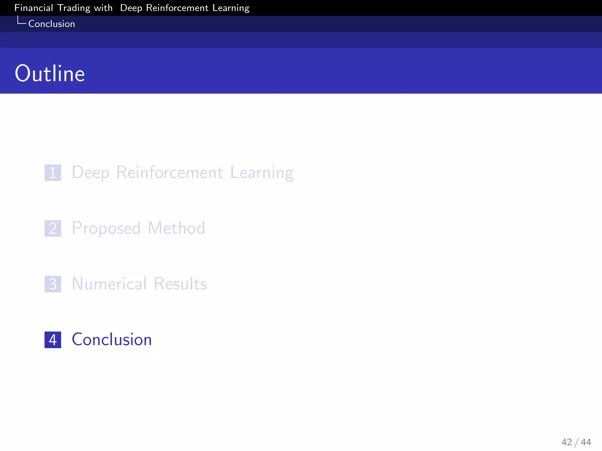 Financial Trading with Deep Reinforcement Learning
Conclusion
Outline
1 Deep Reinforcement Learning
2 Proposed Method
3 Numerical Results
4 Conclusion
42 / 44
 
