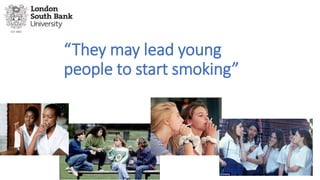 “They may lead young
people to start smoking”
 