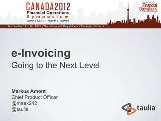 e-Invoicing
Going to the Next Level

Markus Ament
Chief Product Officer
@maex242
@taulia
 
