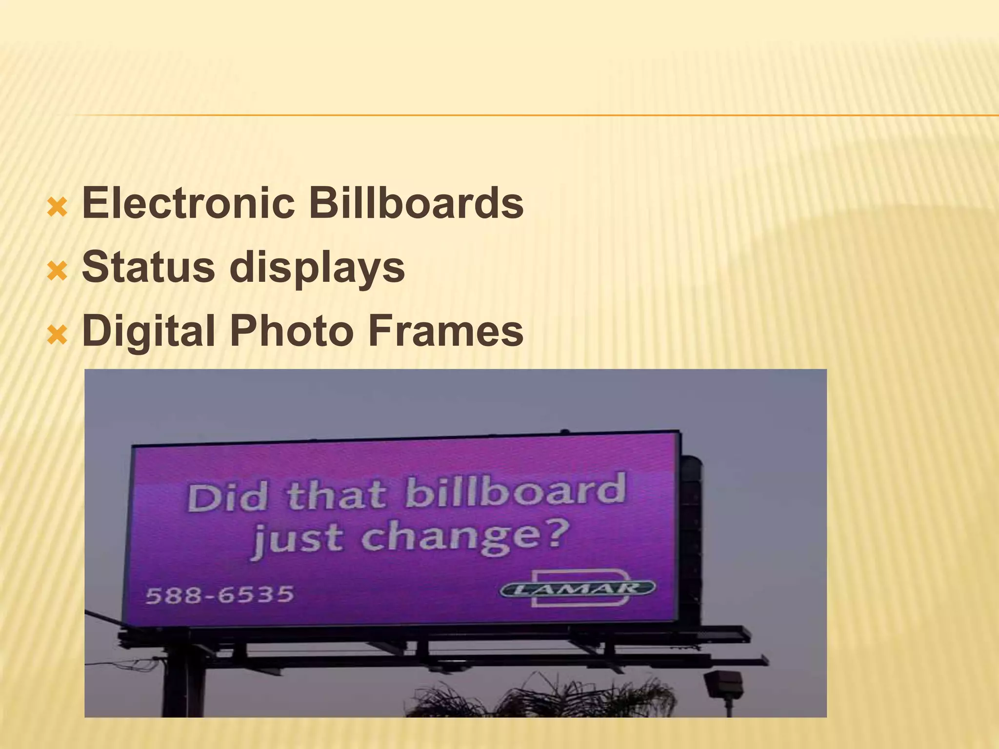  Electronic Billboards
 Status displays
 Digital Photo Frames
 