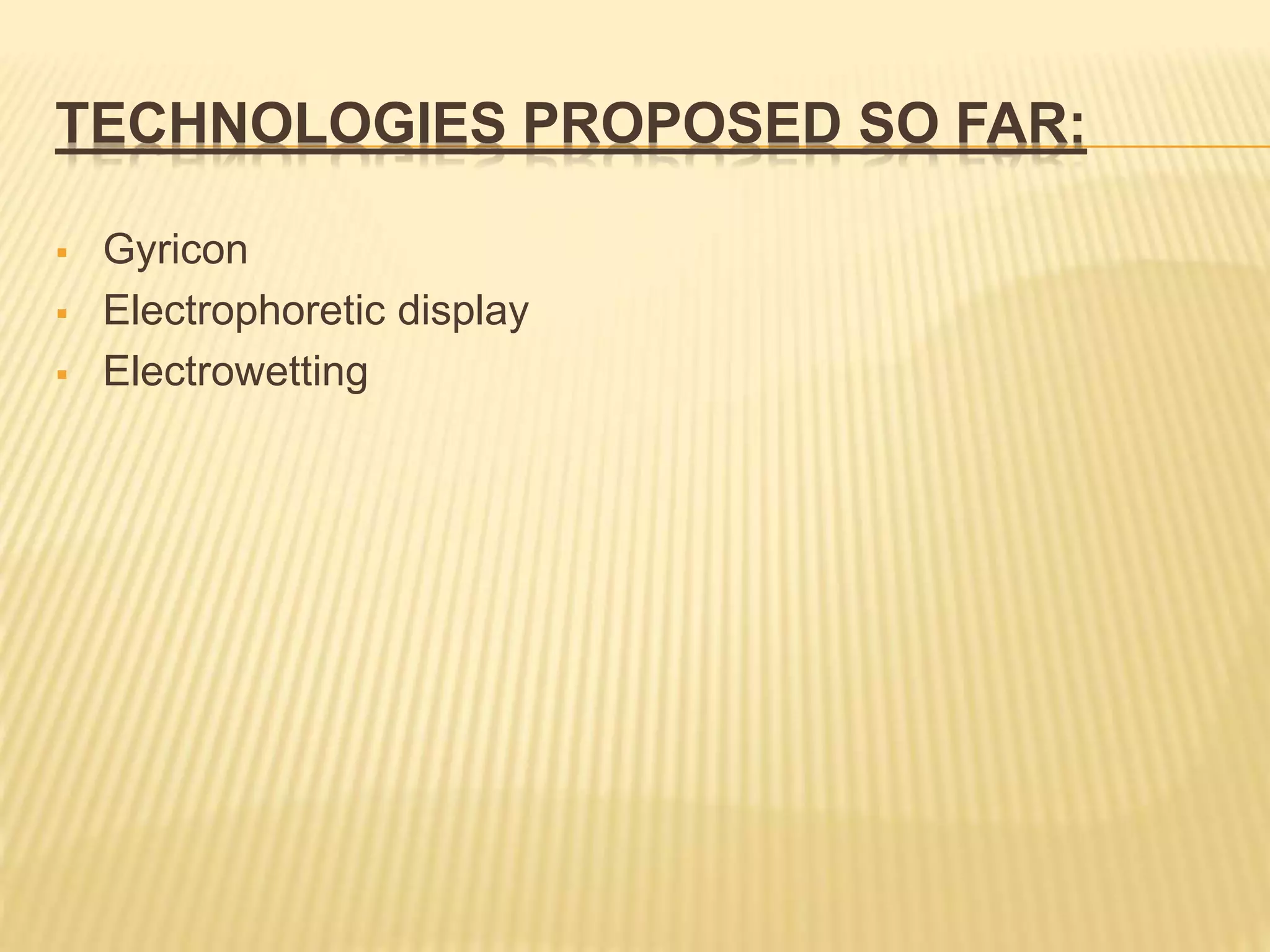 TECHNOLOGIES PROPOSED SO FAR:
 Gyricon
 Electrophoretic display
 Electrowetting
 