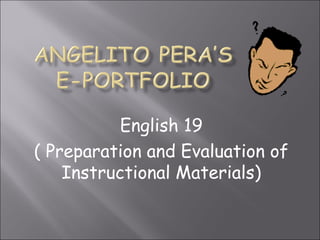 English 19
( Preparation and Evaluation of
Instructional Materials)
 