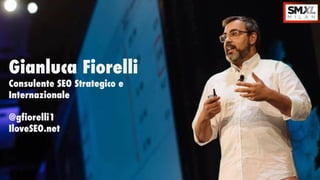 Gianluca Fiorelli
Consulente SEO Strategico e
Internazionale
@gfiorelli1
IloveSEO.net
 