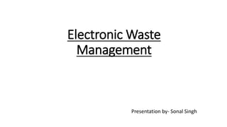 Electronic Waste
Management
Presentation by- Sonal Singh
 
