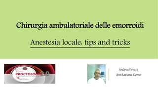 Chirurgia ambulatoriale delle emorroidi
Anestesia locale: tips and tricks
Andrea Favara
Asst Lariana Como
 
