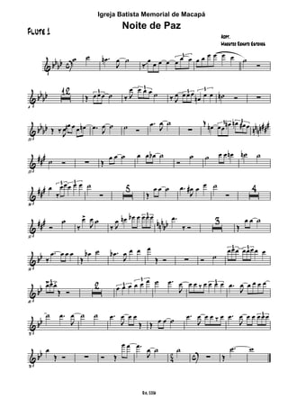 & bb
bb c
˙ ˙ .œn
J
œ ˙
‰
œ
⁄ œ œ œ œ œ œ3
œ œ œ œ œ œ ˙
Ó
& bbbb
6
ı
12
Œ œ œ œ ˙3
‰ J
œ œ œ œ ˙
3
‰ J
œ œ œ œ
œn œ œ3 3
˙n Ó ∑
& bbbb nnnn##
#
23
Œ ‰ J
œ
œ œ œ œn .œ J
œ ˙ ˙ Ó
.œ J
œ ˙
∑
Œ œn œœ œn œn œ# œ3 3
~
&
###
29
˙ Ó ∑ Œ
œ œ ˙ œ œ œb ˙
Ó
˙ ˙ œ œ œn ˙n ˙
&
###
36
œ
‰
œœœ œ œ3 3
˙
Ó ı
5
Œ
œ œ ˙ .œ
J
œ# œ œ ˙
Ó ı
4
&
### nnn
bb
50
Ó
˙
‰
œ>
J
œ ˙
‰ J
œ œn œb œ œ œ œ3 .œ
‰ Ó ı
3
Œ
œ œ ˙
& bb
58
‰
.œ œ œ œ
Œ
œb ˙ .œb
J
œ œ œ œ
Œ Ó ∑ Ó ˙
œœœ œœœ œ œ3 3
& bb
65
œ>œœ.
Œ Ó
3
ı
2 œ œ œ œ œ œ
3
3 ˙ .œ
J
œ œ œ ‰ œ œ œ œ3
.œ
J
œ œ œ œ œ
& bb
72
˙ .œ
J
œ ˙ ˙ .œ
J
œ œ œ
Œ Œ œ œ ˙
.œ
J
œ œ œ ‰ œ .œ
J
œ œ œ œ œ œ3
& bb
42 c
78
œ
Œ Ó ∑ Ó Œ
œ œ .œ
J
œ ˙ ˙
∑ Œ
.˙ w
Adpt.
Maestro Renato Esteves
Rio, 2006
Igreja Batista Memorial de Macapá
Noite de Paz
Flute 1