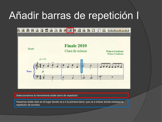 Añadir barras de repetición I
Seleccionamos la herramienta doble barra de repetición
Hacemos doble click en el lugar donde va a ir la primera barra, que va a indicar donde empieza la
repetición de sonidos.
 