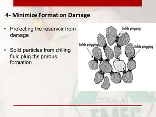 4- Minimize Formation Damage
• Protecting the reservoir from
damage
• Solid particles from drilling
fluid plug the porous
formation
 