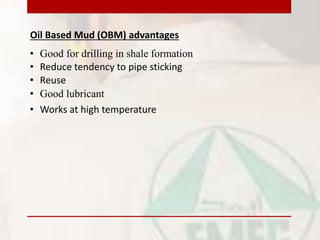 Oil Based Mud (OBM) advantages
• Reduce tendency to pipe sticking
• Good lubricant
• Works at high temperature
• Good for drilling in shale formation
• Reuse
 