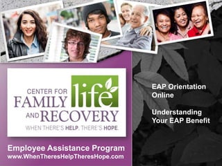 EAP Orientation
                                   Online

                                   Understanding
                                   Your EAP Benefit


Employee Assistance Program
www.WhenTheresHelpTheresHope.com
 