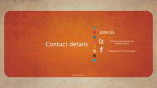 JOIN US

                                Twitter/mavensocial.com

Contact details                      @Maven_Social


                               facebook.com /mavensocial




         Mavensocial.com
 