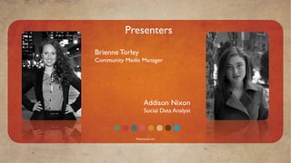 Presenters
Brienne Torley
Community Media Manager




                    Addison Nixon
                    Social Data Analyst



              Mavensocial.com
 