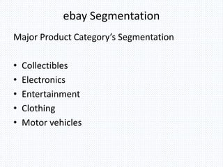 ebay Segmentation
Major Product Category’s Segmentation
• Collectibles
• Electronics
• Entertainment
• Clothing
• Motor vehicles
 