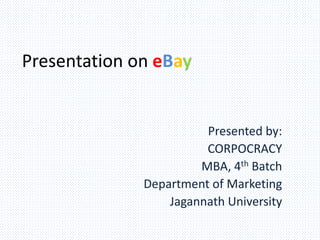 Presentation on eBay
Presented by:
CORPOCRACY
MBA, 4th Batch
Department of Marketing
Jagannath University
 