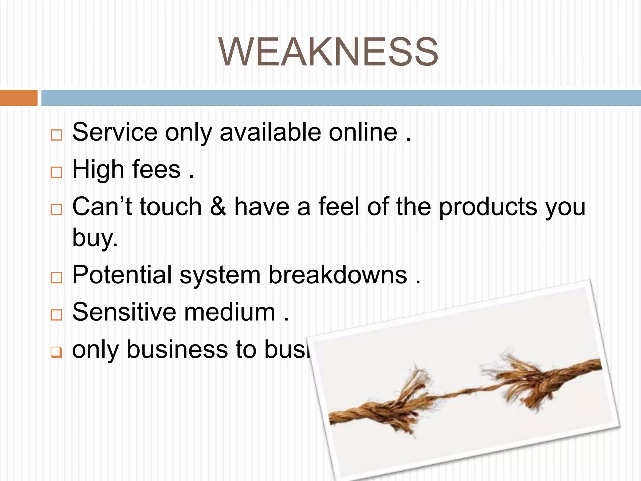 WEAKNESS
 Service only available online .
 High fees .
 Can’t touch & have a feel of the products you
buy.
 Potential system breakdowns .
 Sensitive medium .
 only business to business
 