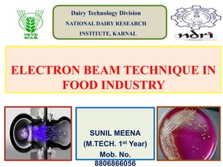 ELECTRON BEAM TECHNIQUE IN
FOOD INDUSTRY
SUNIL MEENA
(M.TECH. 1st Year)
Mob. No.
8806866056
Dairy Technology Division
NATIONAL DAIRY RESEARCH
INSTITUTE, KARNAL
 