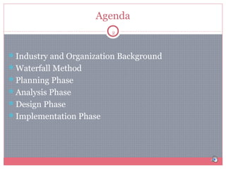 Agenda
2

Industry and Organization Background
Waterfall Method
Planning Phase
Analysis Phase
Design Phase
Implementation Phase

 