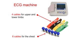 ECG machine
4 cables for upper and
lower limbs
6 cables for the chest
 