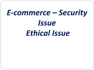 E-commerce – Security
Issue
Ethical Issue
 