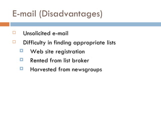 E-mail (Disadvantages) <ul><li>Unsolicited e-mail </li></ul><ul><li>Difficulty in finding appropriate lists </li></ul><ul>...