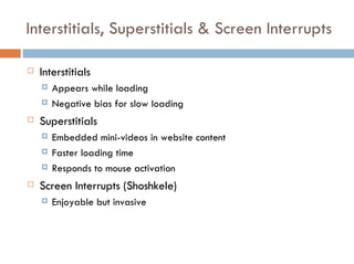 Interstitials, Superstitials & Screen Interrupts <ul><li>Interstitials </li></ul><ul><ul><li>Appears while loading </li></...