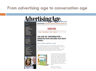 From advertising age to conversation age http://darmano.typepad.com/logic_emotion/conversation_marketing/index.html 