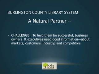 A Natural Partner –

• CHALLENGE: To help them be successful, business
  owners & executives need good information—about
  markets, customers, industry, and competitors.
 