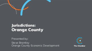 The Chamber
Jurisdictions:
Orange County
Presented by:
Steve Brantley
Orange County Economic Development
 