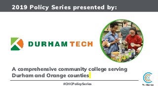 2019 Policy Series presented by:
A comprehensive community college serving
Durham and Orange counties
#CHCPolicySeries
 