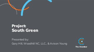 The Chamber
Project:
South Green
Presented by:
Gary Hill, Woodhill NC, LLC., & Avison Young
 