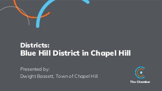 The Chamber
Districts:
Blue Hill District in Chapel Hill
Presented by:
Dwight Bassett, Town of Chapel Hill
 