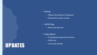 UPDATES
• Parking
– Wallace Deck Repairs & Expansion
– Potential W. Franklin St. Deck
• 140W. Plaza
– Asana Improvements
• Amity Station
– In Development Agreement Process
– ±300 Units
– Community benefits
 