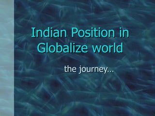 Indian Position in Globalize world the journey… 