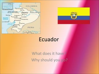 Ecuador  What does it have?  Why should you go? 