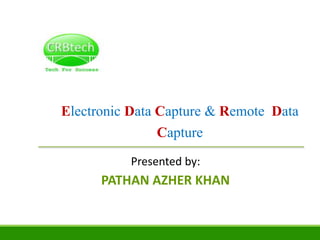 Electronic Data Capture & Remote Data
Capture
Presented by:
PATHAN AZHER KHAN
 