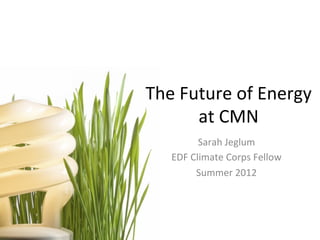 The	
  Future	
  of	
  Energy	
  	
  
         at	
  CMN	
  
              Sarah	
  Jeglum	
  
     EDF	
  Climate	
  Corps	
  Fellow	
  
             Summer	
  2012	
  
 
