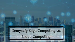 Demystify Edge Computing vs.
Cloud Computing
 