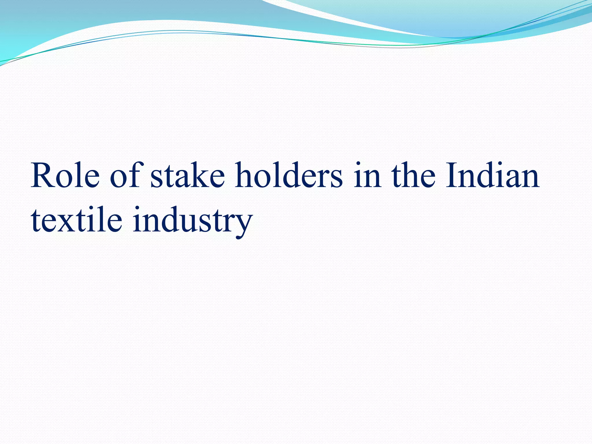 Role of stake holders in the Indian
textile industry
 
