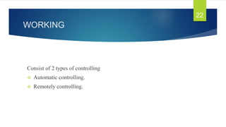 WORKING
Consist of 2 types of controlling
 Automatic controlling.
 Remotely controlling.
22
 