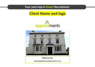 Your next step in Smart Recruitment

   Client Name and logo




                Visit us at:
       www.appointmentspersonnel.co.uk
 