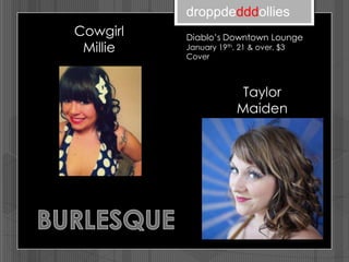droppdedddollies
Cowgirl   Diablo’s Downtown Lounge
 Millie   January 19th, 21 & over, $3
          Cover



                        Taylor
                       Maiden
 